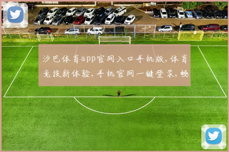 沙巴体育app官网入口手机版,体育竞技新体验,手机官网一键登录,畅享精彩赛事