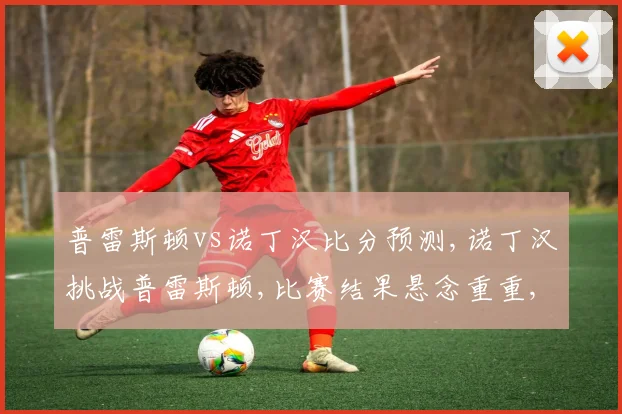 普雷斯顿vs诺丁汉比分预测,诺丁汉挑战普雷斯顿,比赛结果悬念重重,谁将问鼎胜利