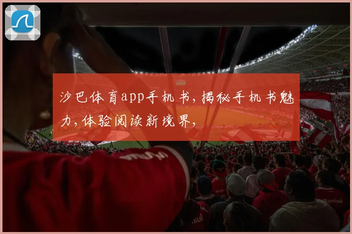 沙巴体育app手机书,揭秘手机书魅力,体验阅读新境界,